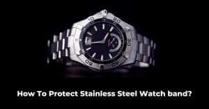 How To Protect Stainless Steel Watch band?