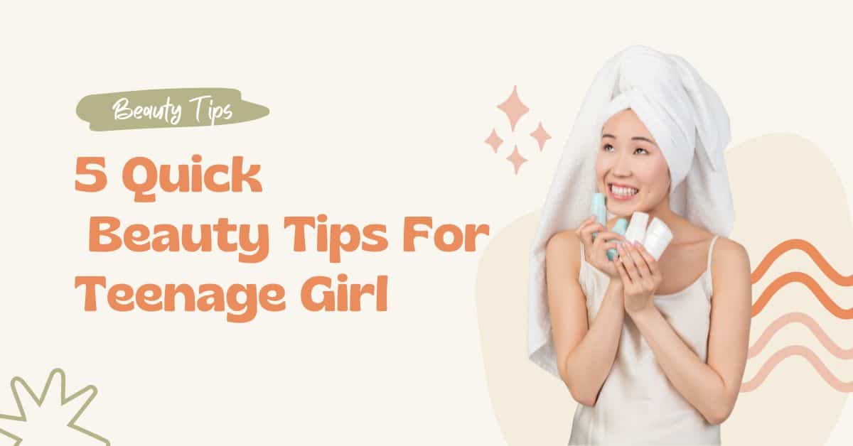 5 Quick Beauty Tips For Teenage Girl