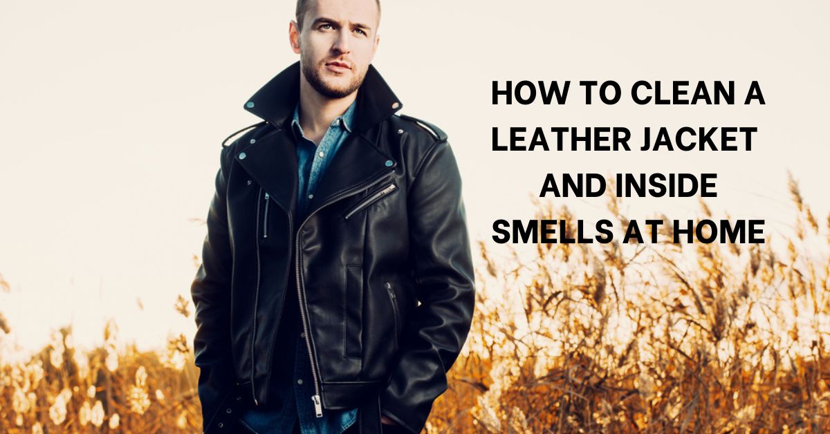 How To Clean A Leather Jacket And Inside Smells At Home - Textile Details