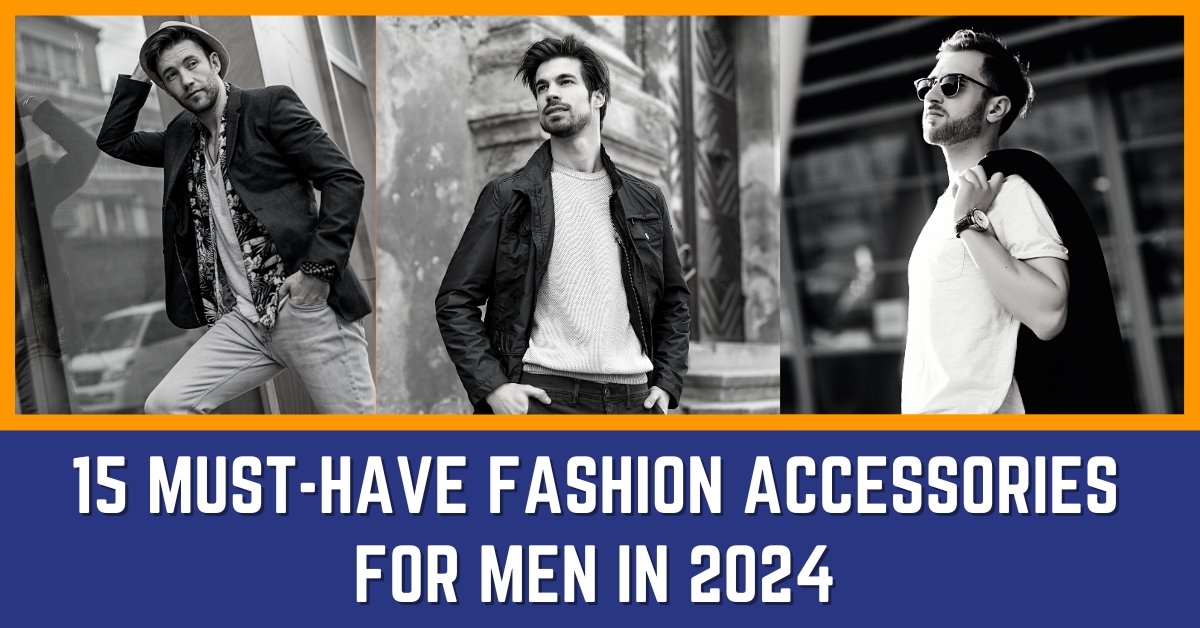 15 Must-have Fashion Accessories for Men in 2024
